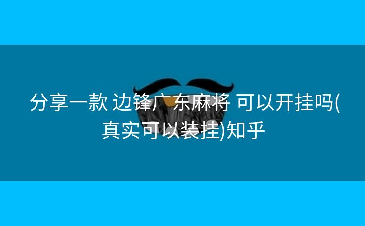 分享一款 边锋广东麻将 可以开挂吗(真实可以装挂)知乎 分享一款 边锋广东麻将 可以开挂吗(真实可以装挂)知乎