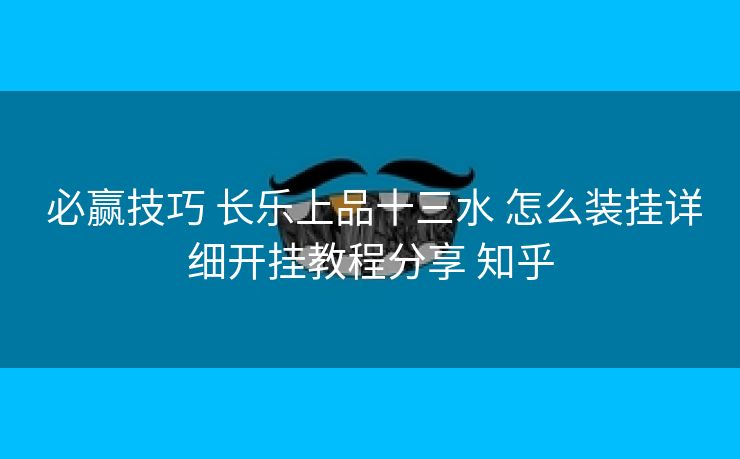 必赢技巧 长乐上品十三水 怎么装挂详细开挂教程分享 知乎 必赢技巧 长乐上品十三水 怎么装挂详细开挂教程分享 知乎