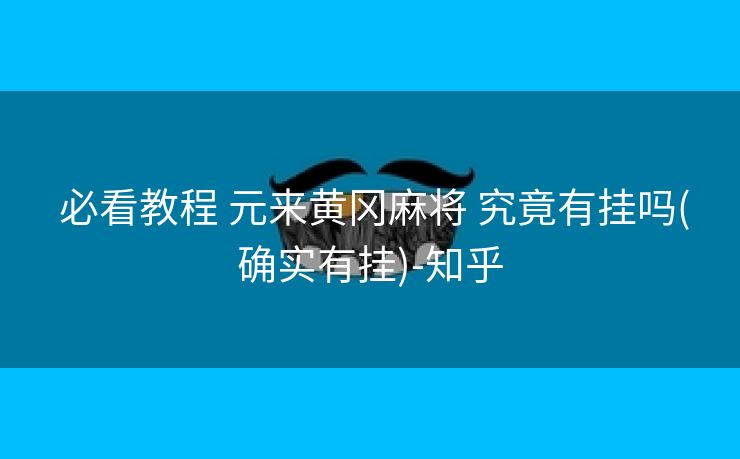  必看教程 元来黄冈麻将 究竟有挂吗(确实有挂)-知乎