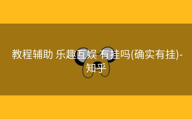 教程辅助 乐趣互娱 有挂吗(确实有挂)-知乎 教程辅助 乐趣互娱 有挂吗(确实有挂)-知乎