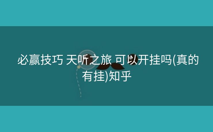 必赢技巧 天听之旅 可以开挂吗(真的有挂)知乎 必赢技巧 天听之旅 可以开挂吗(真的有挂)知乎