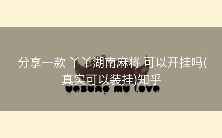  分享一款 丫丫湖南麻将 可以开挂吗(真实可以装挂)知乎