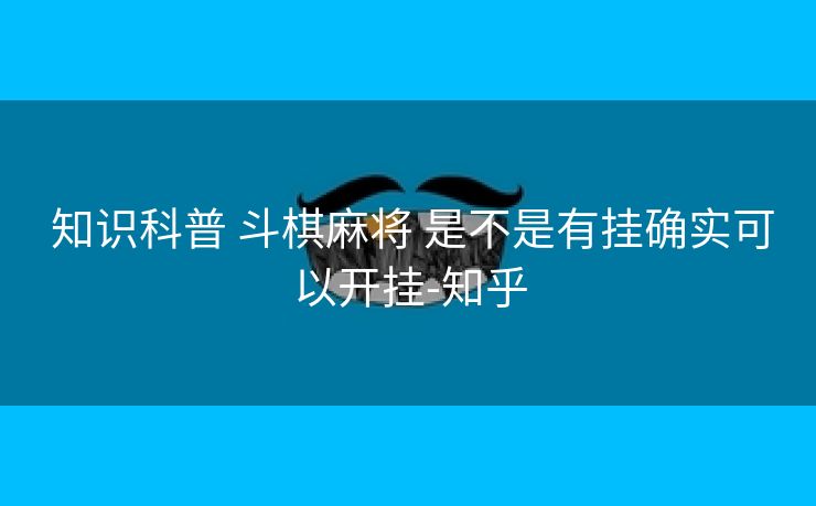 知识科普 斗棋麻将 是不是有挂确实可以开挂-知乎 知识科普 斗棋麻将 是不是有挂确实可以开挂-知乎