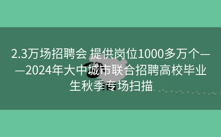 2.3万场招聘会 提供岗位1000多万个——2024年大中城市联合招聘高校毕业生秋季专场扫描