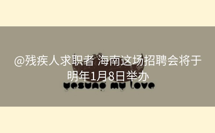 @残疾人求职者 海南这场招聘会将于明年1月8日举办