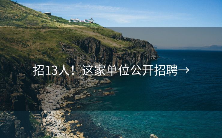 招13人！这家单位公开招聘→