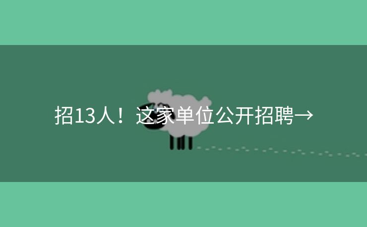 招13人！这家单位公开招聘→