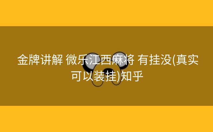 金牌讲解 微乐江西麻将 有挂没(真实可以装挂)知乎 金牌讲解 微乐江西麻将 有挂没(真实可以装挂)知乎