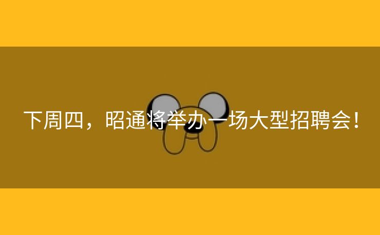 下周四，昭通将举办一场大型招聘会！