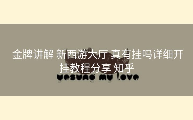 金牌讲解 新西游大厅 真有挂吗详细开挂教程分享 知乎 金牌讲解 新西游大厅 真有挂吗详细开挂教程分享 知乎