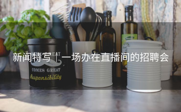新闻特写｜一场办在直播间的招聘会