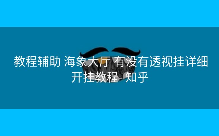  教程辅助 海象大厅 有没有透视挂详细开挂教程- 知乎
