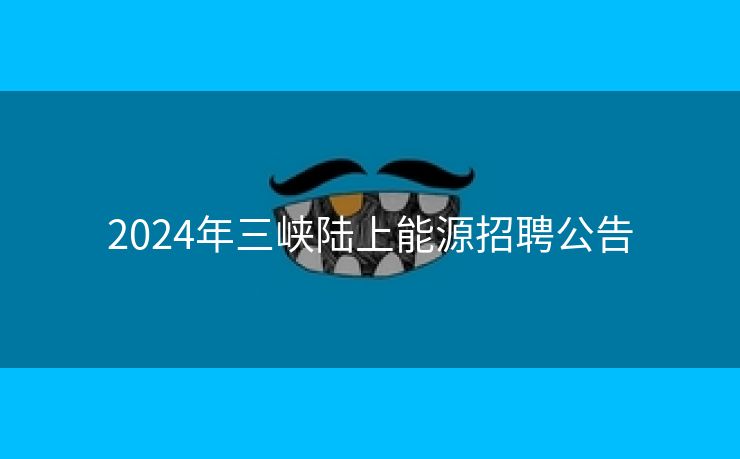 2024年三峡陆上能源招聘公告