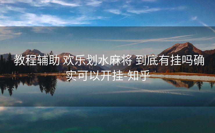  教程辅助 欢乐划水麻将 到底有挂吗确实可以开挂-知乎