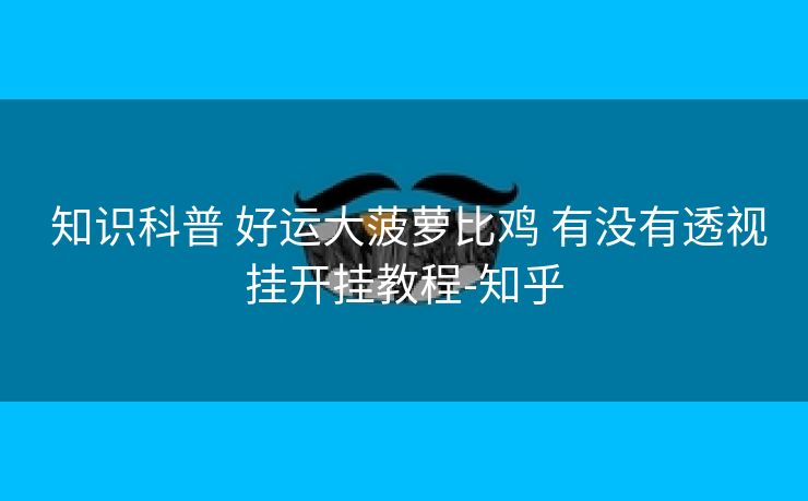 知识科普 好运大菠萝比鸡 有没有透视挂开挂教程-知乎 知识科普 好运大菠萝比鸡 有没有透视挂开挂教程-知乎