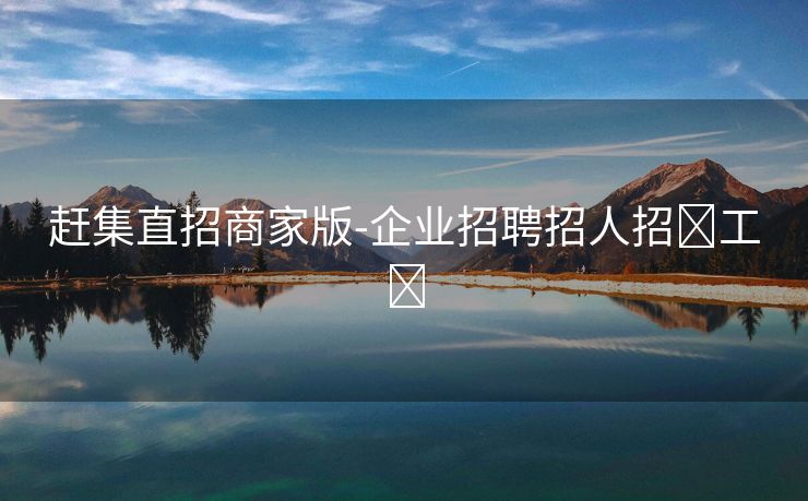 赶集直招商家版-企业招聘招人招‪工‬