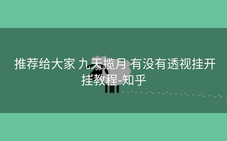  推荐给大家 九天揽月 有没有透视挂开挂教程-知乎