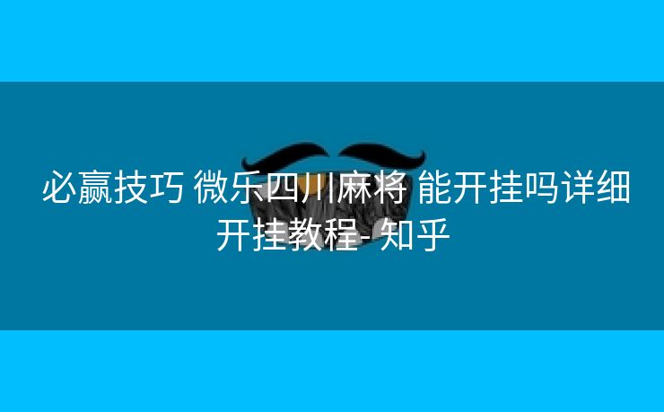  必赢技巧 微乐四川麻将 能开挂吗详细开挂教程- 知乎
