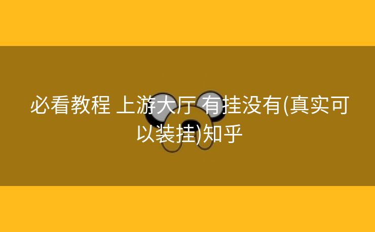  必看教程 上游大厅 有挂没有(真实可以装挂)知乎