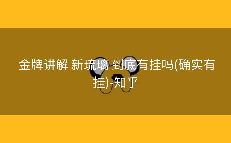  金牌讲解 新琉璃 到底有挂吗(确实有挂)-知乎