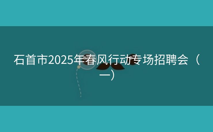 石首市2025年春风行动专场招聘会（一）