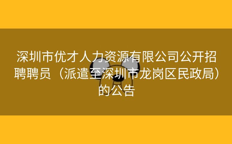 深圳市优才人力资源有限公司公开招聘聘员（派遣至深圳市龙岗区民政局）的公告