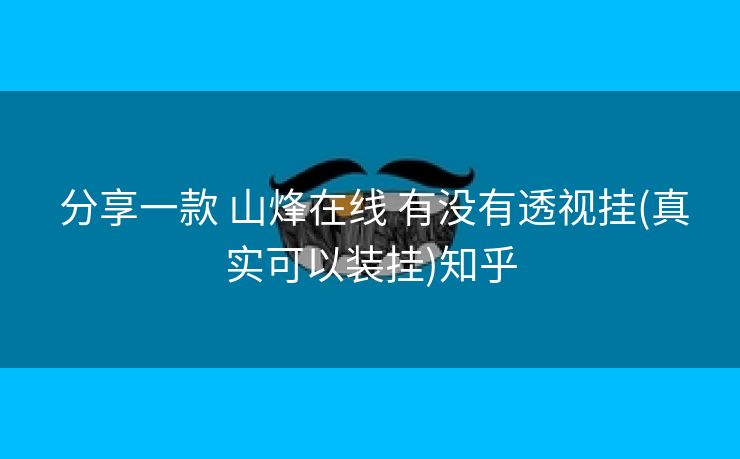 分享一款 山烽在线 有没有透视挂(真实可以装挂)知乎