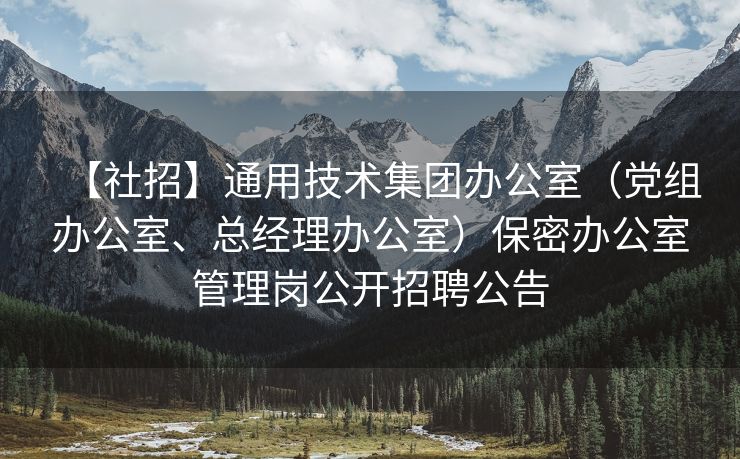 【社招】通用技术集团办公室（党组办公室、总经理办公室）保密办公室管理岗公开招聘公告
