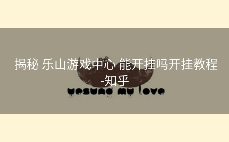 揭秘 乐山游戏中心 能开挂吗开挂教程-知乎 揭秘 乐山游戏中心 能开挂吗开挂教程-知乎