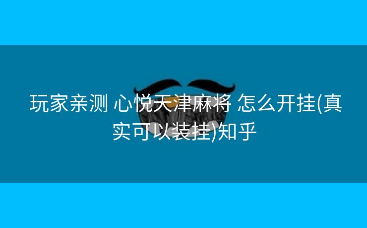 玩家亲测 心悦天津麻将 怎么开挂(真实可以装挂)知乎 玩家亲测 心悦天津麻将 怎么开挂(真实可以装挂)知乎