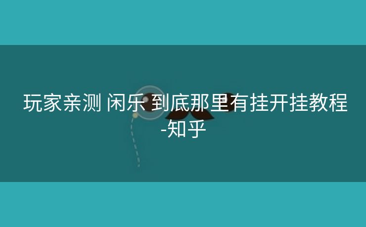 玩家亲测 闲乐 到底那里有挂开挂教程-知乎 玩家亲测 闲乐 到底那里有挂开挂教程-知乎