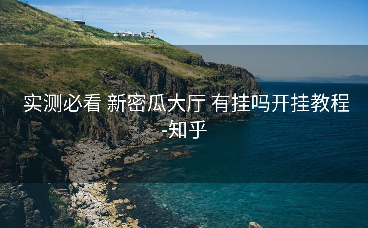  实测必看 新密瓜大厅 有挂吗开挂教程-知乎