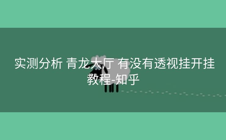  实测分析 青龙大厅 有没有透视挂开挂教程-知乎