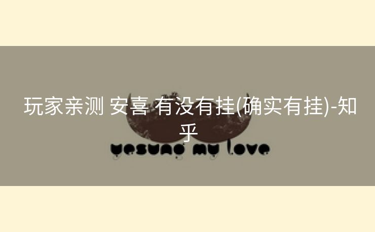 玩家亲测 安喜 有没有挂(确实有挂)-知乎 玩家亲测 安喜 有没有挂(确实有挂)-知乎
