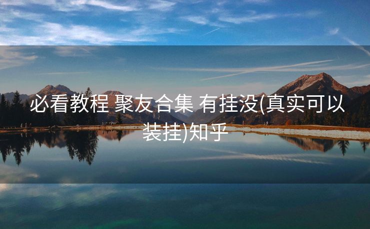 必看教程 聚友合集 有挂没(真实可以装挂)知乎 必看教程 聚友合集 有挂没(真实可以装挂)知乎