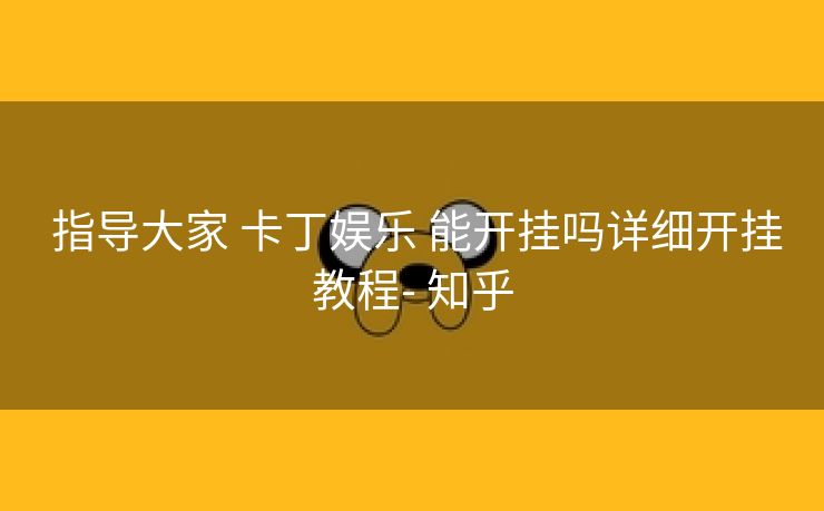 指导大家 卡丁娱乐 能开挂吗详细开挂教程- 知乎 指导大家 卡丁娱乐 能开挂吗详细开挂教程- 知乎
