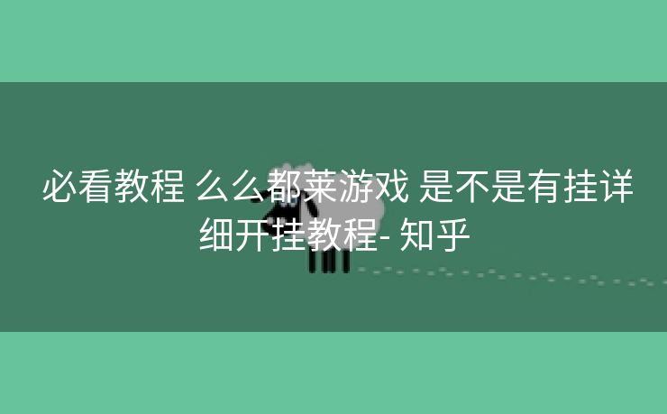 必看教程 么么都莱游戏 是不是有挂详细开挂教程- 知乎 必看教程 么么都莱游戏 是不是有挂详细开挂教程- 知乎