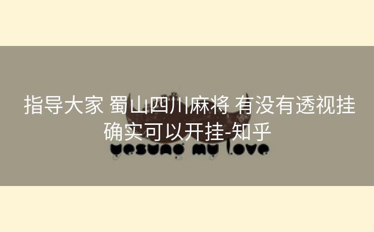  指导大家 蜀山四川麻将 有没有透视挂确实可以开挂-知乎