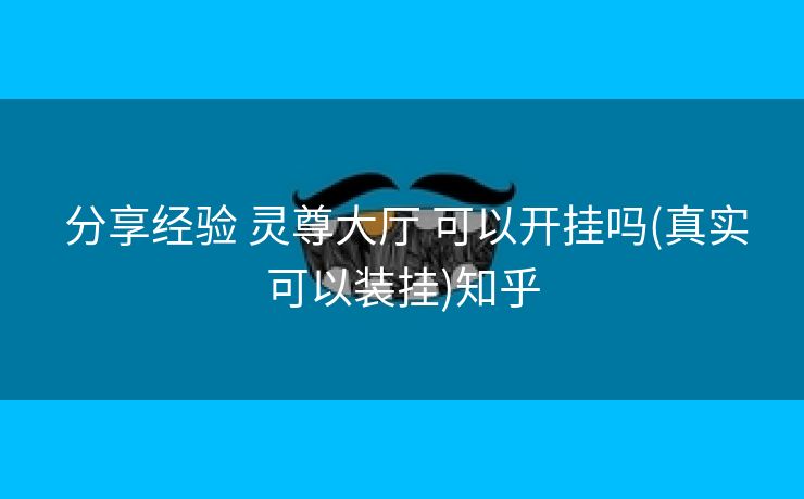  分享经验 灵尊大厅 可以开挂吗(真实可以装挂)知乎