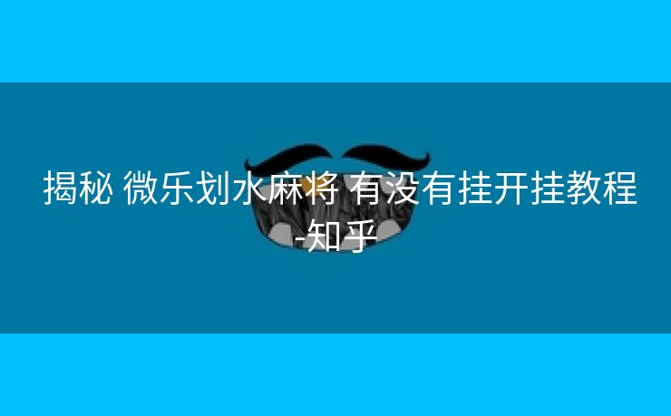 揭秘 微乐划水麻将 有没有挂开挂教程-知乎 揭秘 微乐划水麻将 有没有挂开挂教程-知乎