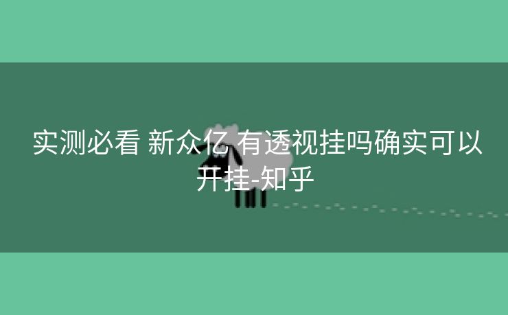 实测必看 新众亿 有透视挂吗确实可以开挂-知乎 实测必看 新众亿 有透视挂吗确实可以开挂-知乎