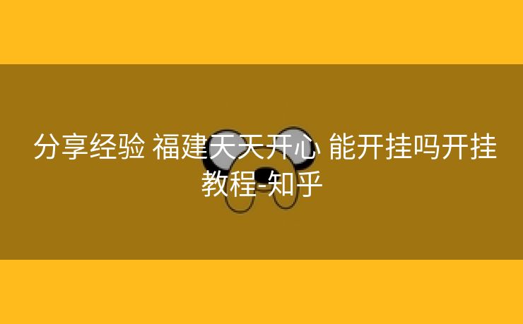 分享经验 福建天天开心 能开挂吗开挂教程-知乎 分享经验 福建天天开心 能开挂吗开挂教程-知乎