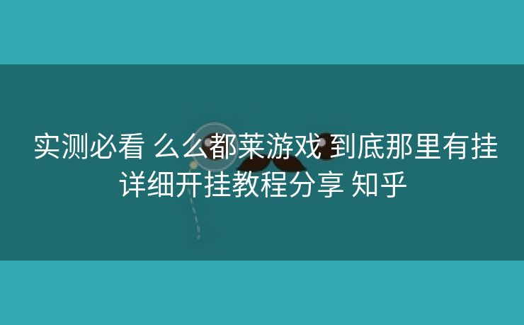  实测必看 么么都莱游戏 到底那里有挂详细开挂教程分享 知乎