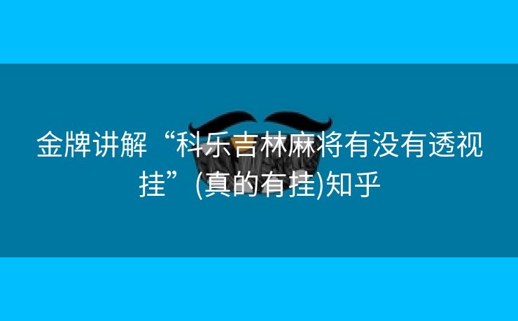 金牌讲解“科乐吉林麻将有没有透视挂”(真的有挂)知乎 金牌讲解“科乐吉林麻将有没有透视挂”(真的有挂)知乎