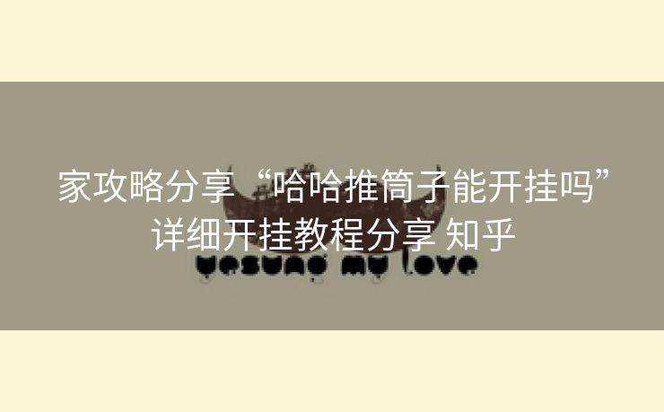 家攻略分享“哈哈推筒子能开挂吗”详细开挂教程分享 知乎 家攻略分享“哈哈推筒子能开挂吗”详细开挂教程分享 知乎