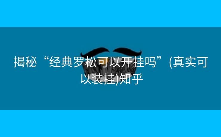 揭秘“经典罗松可以开挂吗”(真实可以装挂)知乎