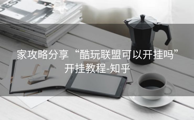 家攻略分享“酷玩联盟可以开挂吗”开挂教程-知乎