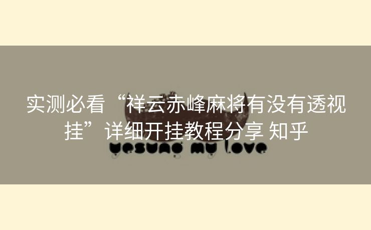 实测必看“祥云赤峰麻将有没有透视挂”详细开挂教程分享 知乎