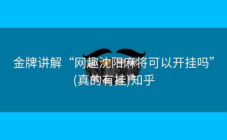 金牌讲解“网趣沈阳麻将可以开挂吗”(真的有挂)知乎