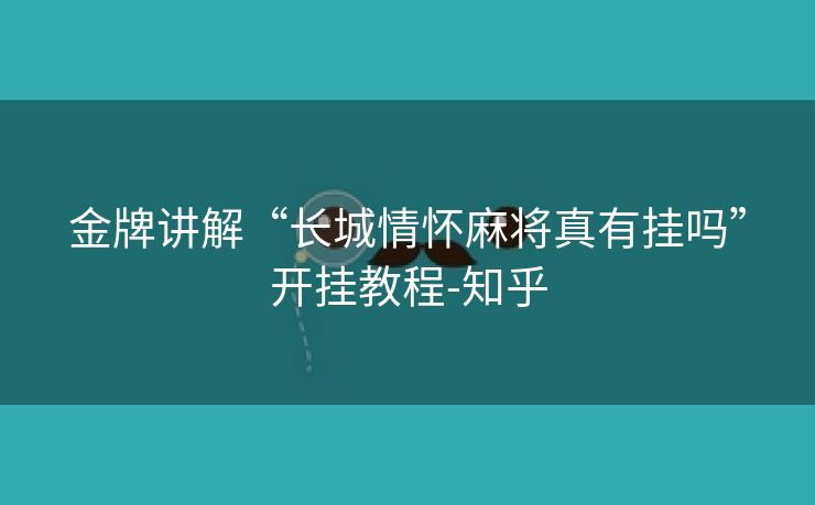 金牌讲解“长城情怀麻将真有挂吗”开挂教程-知乎